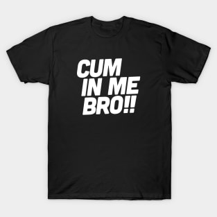 Cum in me bro! T-Shirt